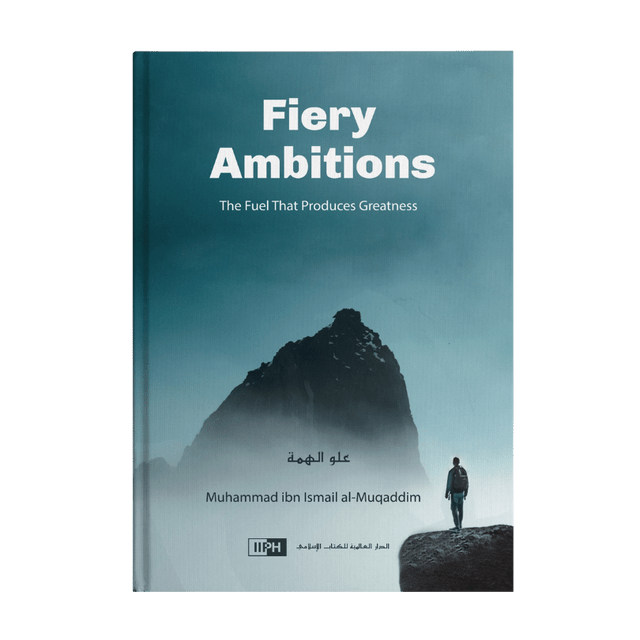Fiery Ambitions (The fuel that produces Greaatness) by Muhammad ibn Ismail Al-Muqaddim