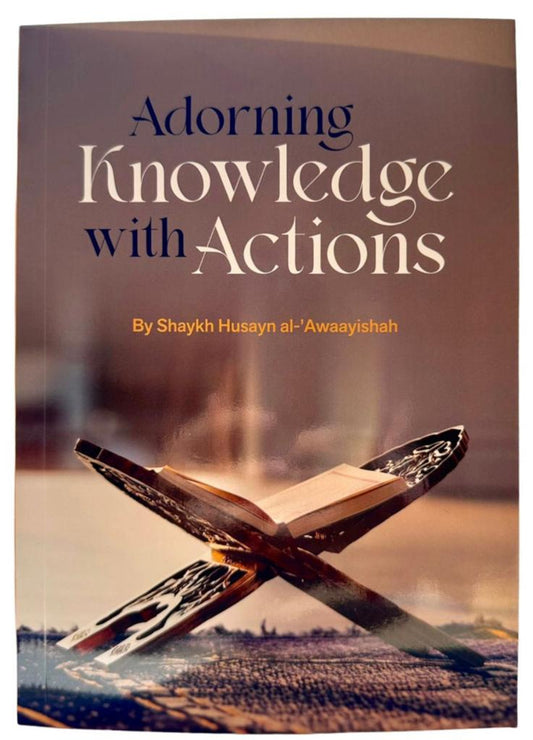 Adorning Knowledge With Action by Husayn al-Awaayishah | Islamic Studies Book