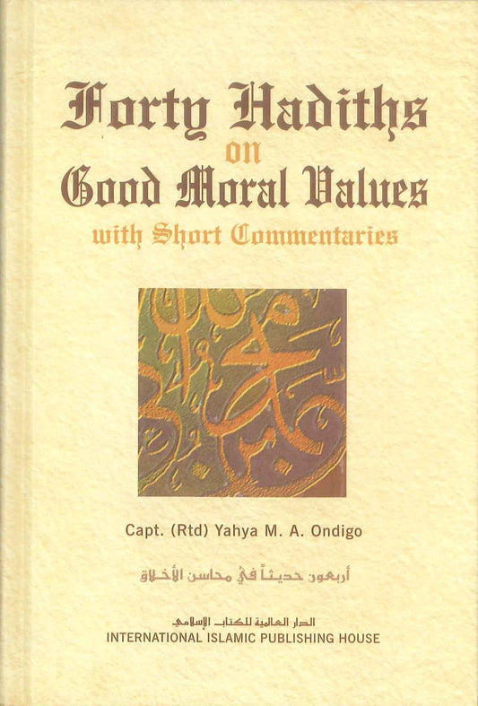 Forty Hadiths on Good Moral Values by Capt.[ Rtd ] M. A. Ondig