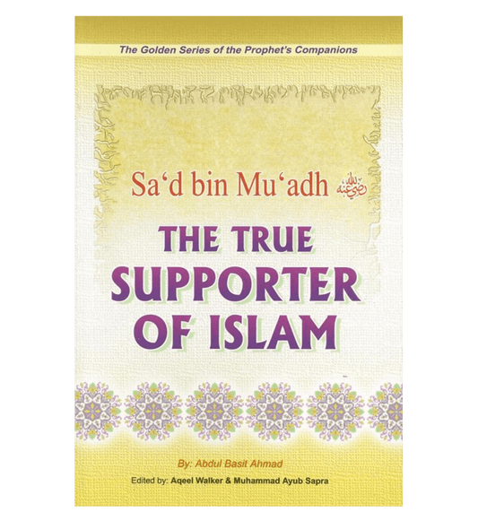 Sa’d Bin Mu’adh (The True Supporter Of Islam) Golden series of Companions by Abdul Basit Ahmad